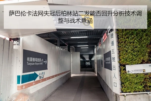 萨巴伦卡法网失冠后柏林站二发能否回升分析技术调整与战术意涵