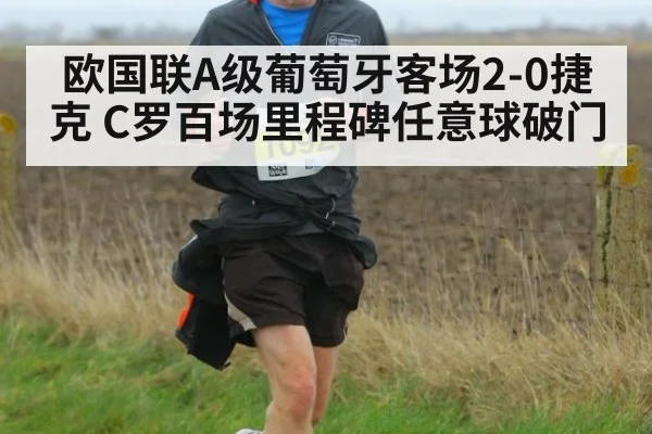 欧国联A级葡萄牙客场2-0捷克 C罗百场里程碑任意球破门